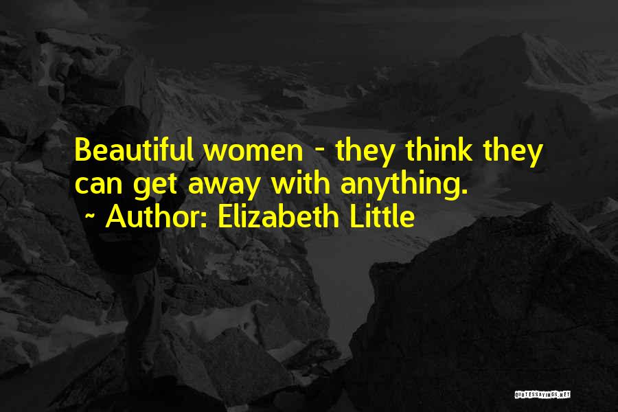 Elizabeth Little Quotes: Beautiful Women - They Think They Can Get Away With Anything.