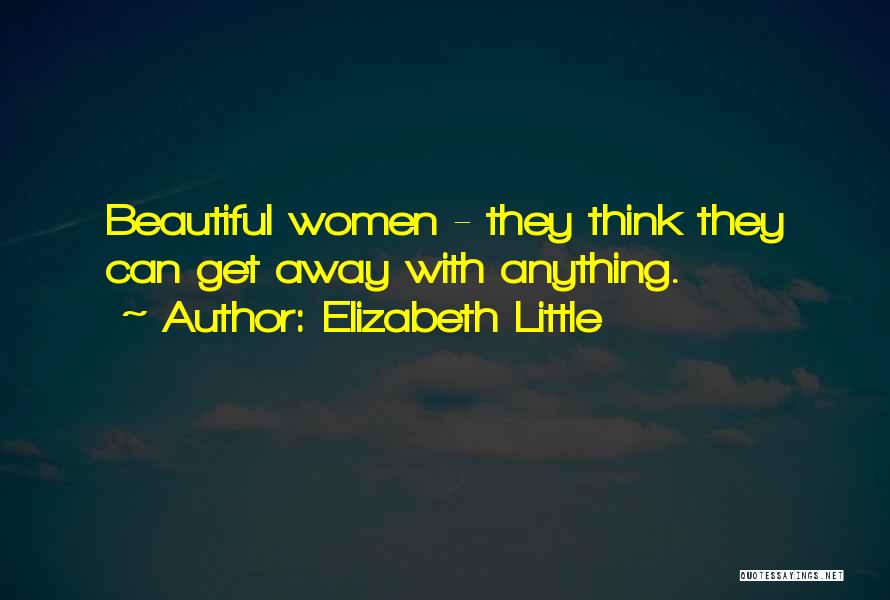 Elizabeth Little Quotes: Beautiful Women - They Think They Can Get Away With Anything.