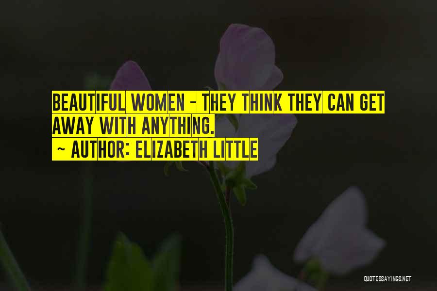 Elizabeth Little Quotes: Beautiful Women - They Think They Can Get Away With Anything.