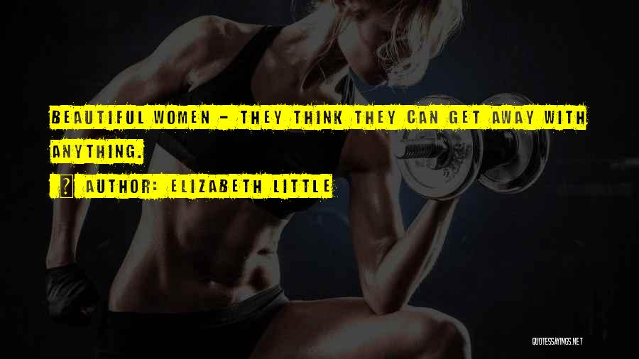 Elizabeth Little Quotes: Beautiful Women - They Think They Can Get Away With Anything.