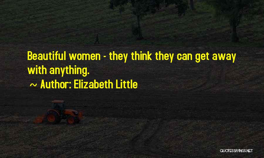 Elizabeth Little Quotes: Beautiful Women - They Think They Can Get Away With Anything.