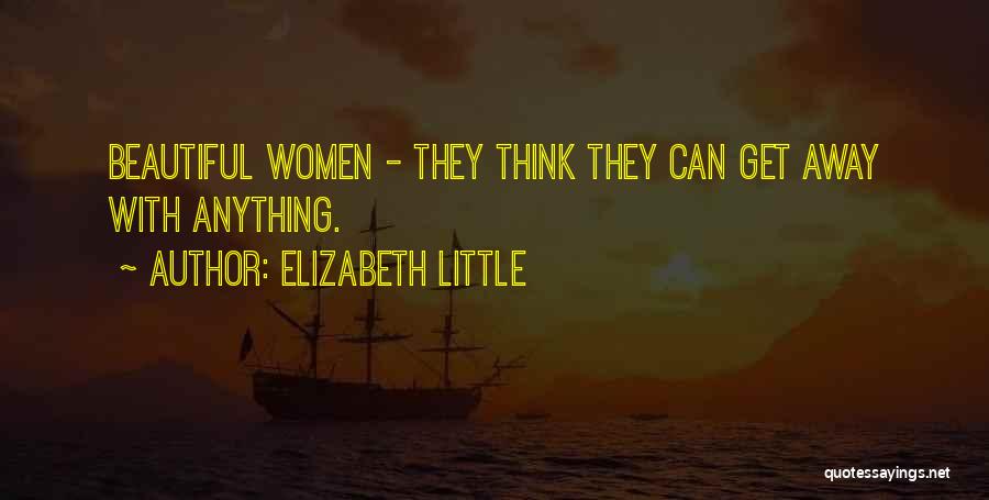 Elizabeth Little Quotes: Beautiful Women - They Think They Can Get Away With Anything.