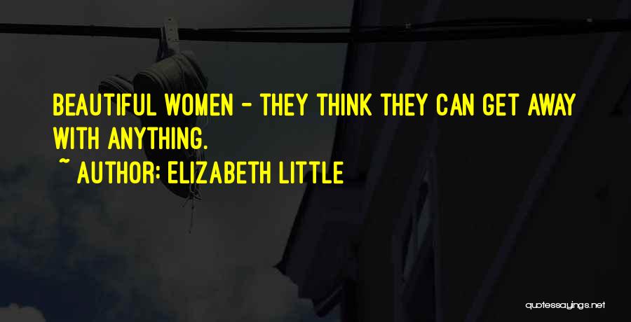 Elizabeth Little Quotes: Beautiful Women - They Think They Can Get Away With Anything.