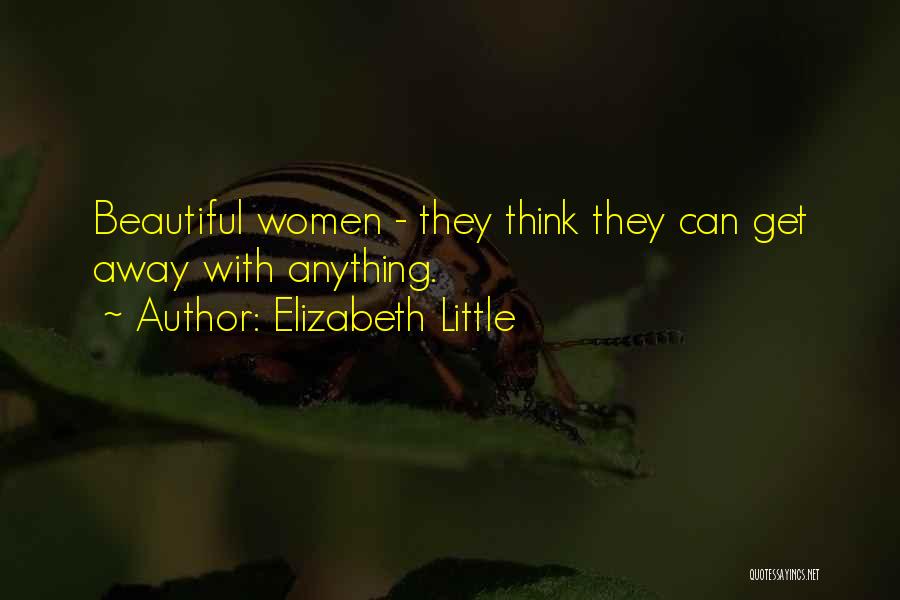 Elizabeth Little Quotes: Beautiful Women - They Think They Can Get Away With Anything.