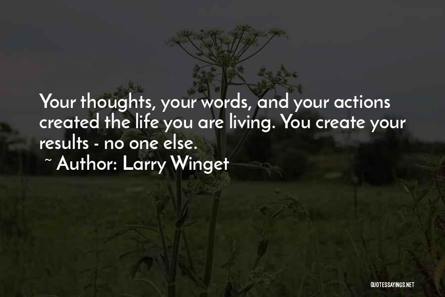 Larry Winget Quotes: Your Thoughts, Your Words, And Your Actions Created The Life You Are Living. You Create Your Results - No One