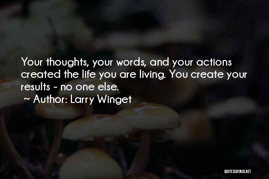 Larry Winget Quotes: Your Thoughts, Your Words, And Your Actions Created The Life You Are Living. You Create Your Results - No One