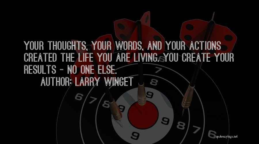 Larry Winget Quotes: Your Thoughts, Your Words, And Your Actions Created The Life You Are Living. You Create Your Results - No One