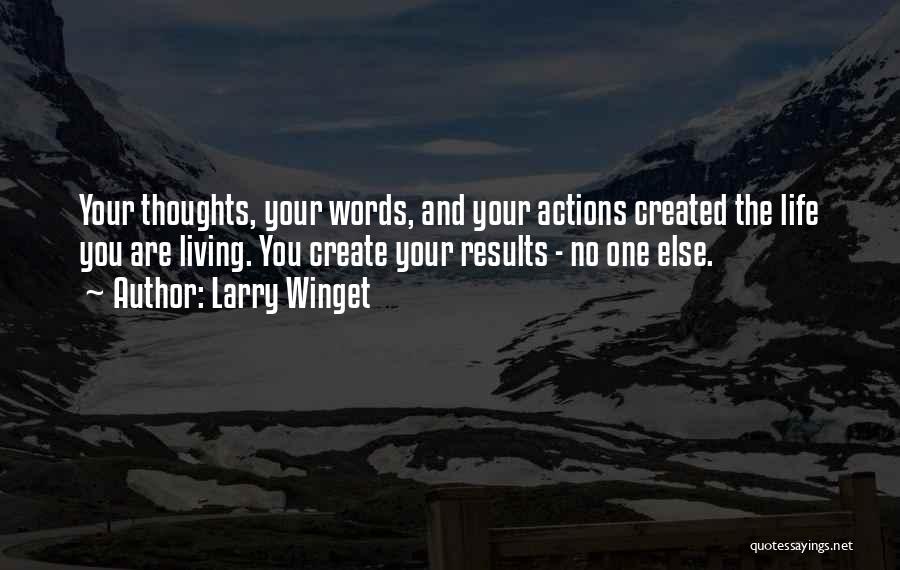 Larry Winget Quotes: Your Thoughts, Your Words, And Your Actions Created The Life You Are Living. You Create Your Results - No One