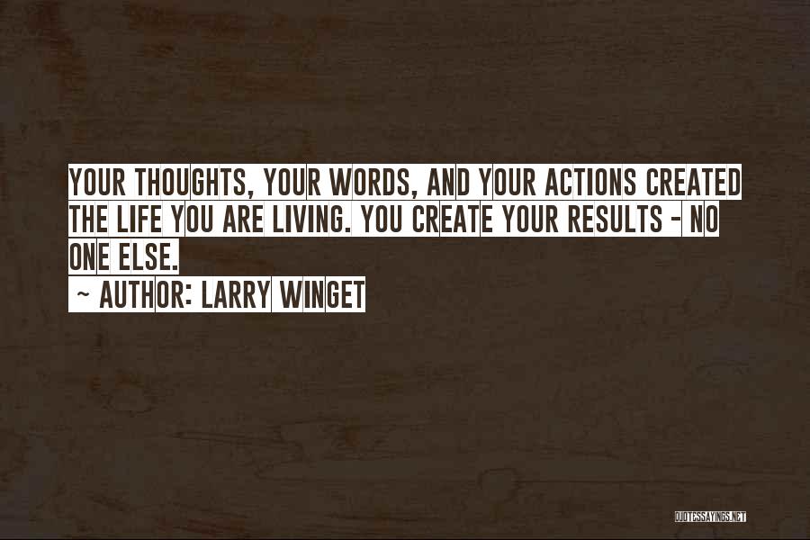 Larry Winget Quotes: Your Thoughts, Your Words, And Your Actions Created The Life You Are Living. You Create Your Results - No One