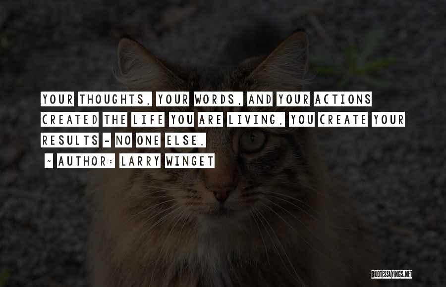 Larry Winget Quotes: Your Thoughts, Your Words, And Your Actions Created The Life You Are Living. You Create Your Results - No One