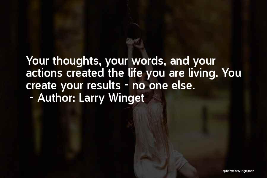 Larry Winget Quotes: Your Thoughts, Your Words, And Your Actions Created The Life You Are Living. You Create Your Results - No One