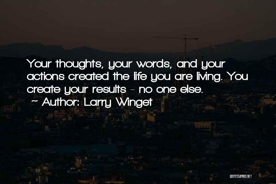 Larry Winget Quotes: Your Thoughts, Your Words, And Your Actions Created The Life You Are Living. You Create Your Results - No One