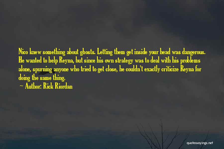 Rick Riordan Quotes: Nico Knew Something About Ghosts. Letting Them Get Inside Your Head Was Dangerous. He Wanted To Help Reyna, But Since
