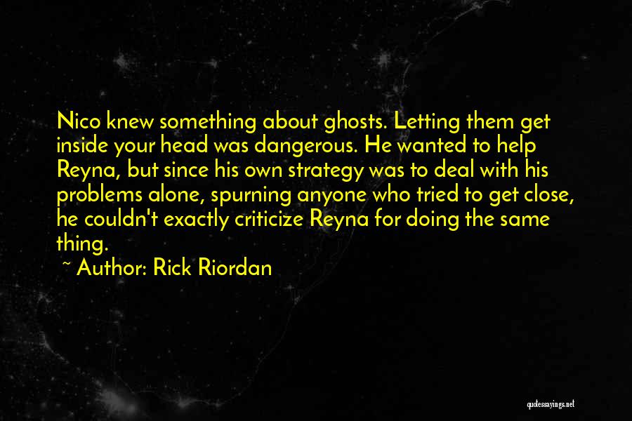 Rick Riordan Quotes: Nico Knew Something About Ghosts. Letting Them Get Inside Your Head Was Dangerous. He Wanted To Help Reyna, But Since