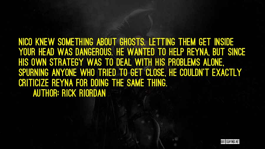 Rick Riordan Quotes: Nico Knew Something About Ghosts. Letting Them Get Inside Your Head Was Dangerous. He Wanted To Help Reyna, But Since
