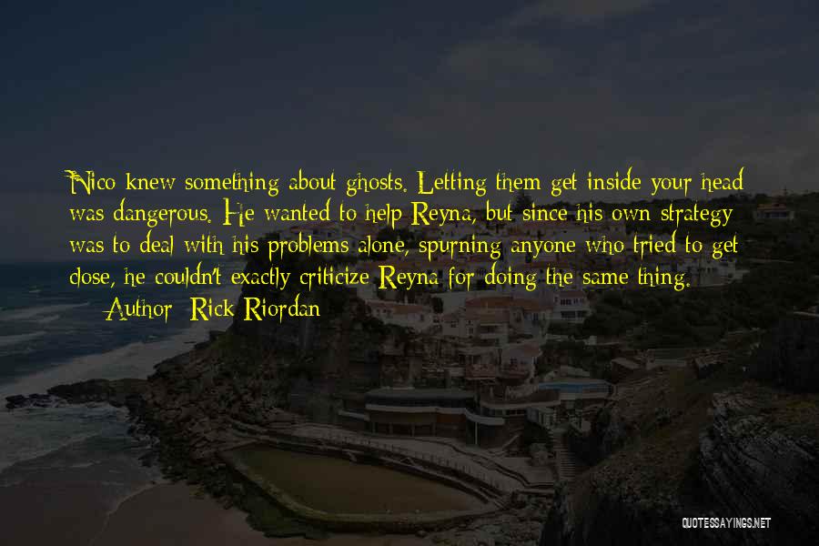 Rick Riordan Quotes: Nico Knew Something About Ghosts. Letting Them Get Inside Your Head Was Dangerous. He Wanted To Help Reyna, But Since