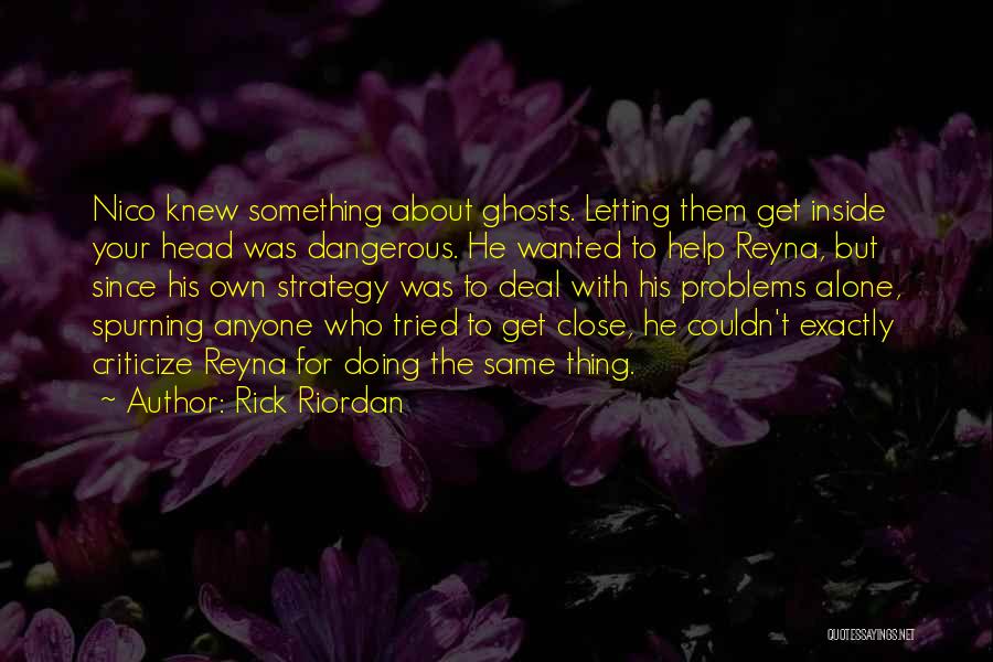 Rick Riordan Quotes: Nico Knew Something About Ghosts. Letting Them Get Inside Your Head Was Dangerous. He Wanted To Help Reyna, But Since