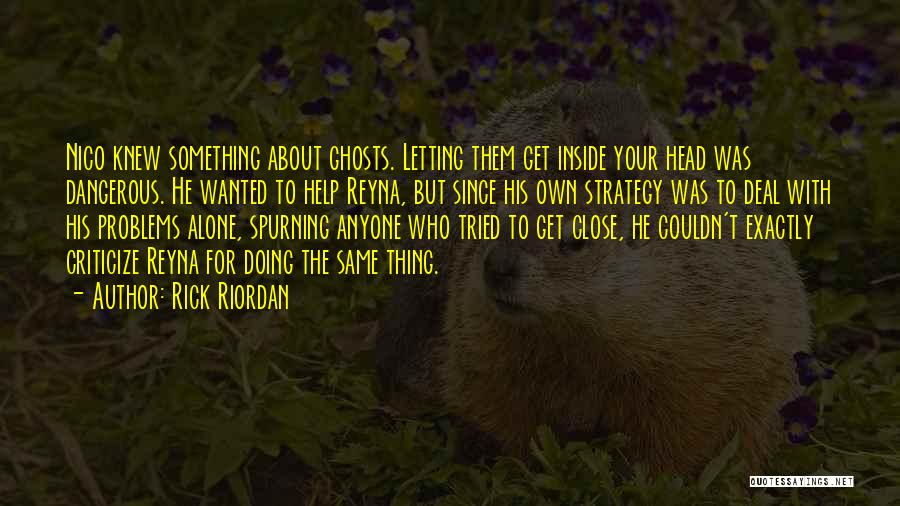 Rick Riordan Quotes: Nico Knew Something About Ghosts. Letting Them Get Inside Your Head Was Dangerous. He Wanted To Help Reyna, But Since