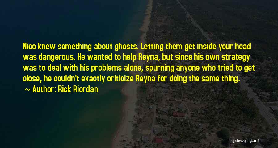 Rick Riordan Quotes: Nico Knew Something About Ghosts. Letting Them Get Inside Your Head Was Dangerous. He Wanted To Help Reyna, But Since