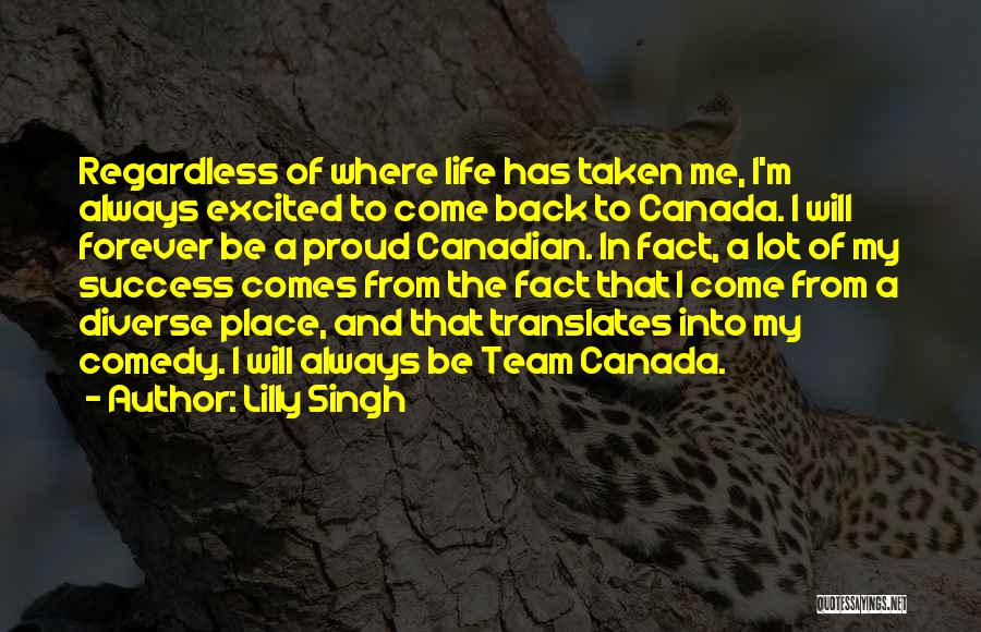 Lilly Singh Quotes: Regardless Of Where Life Has Taken Me, I'm Always Excited To Come Back To Canada. I Will Forever Be A