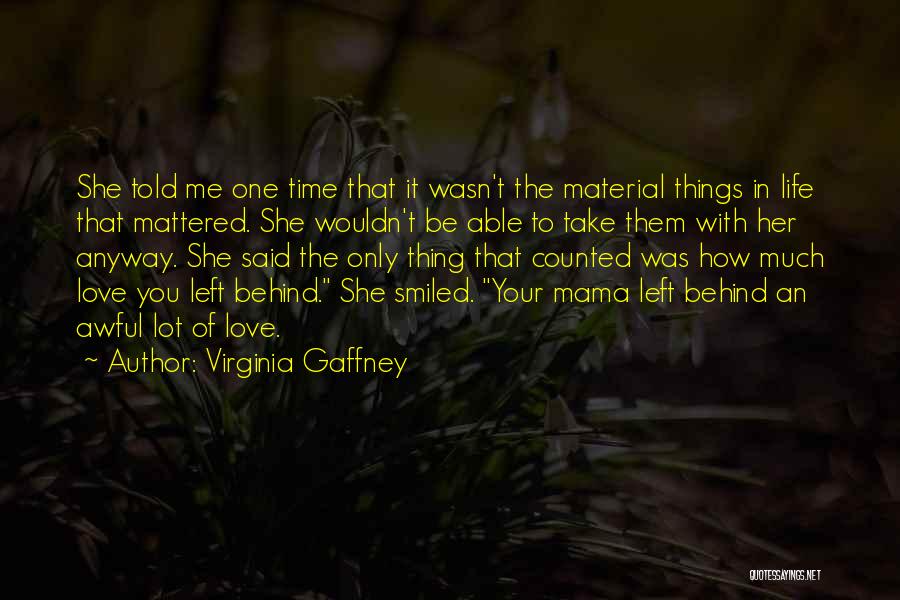 Virginia Gaffney Quotes: She Told Me One Time That It Wasn't The Material Things In Life That Mattered. She Wouldn't Be Able To