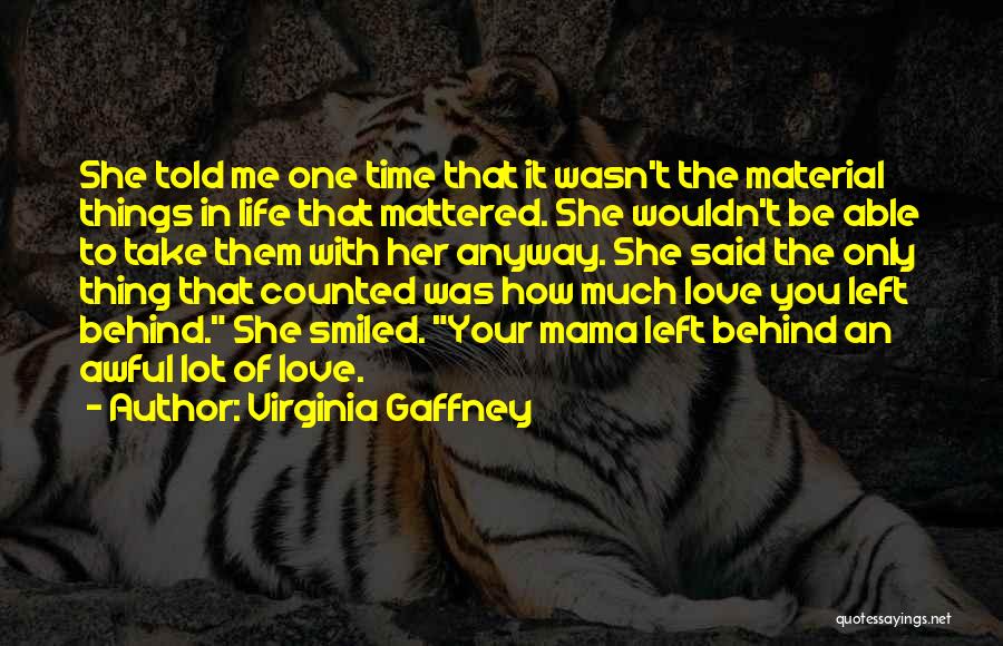 Virginia Gaffney Quotes: She Told Me One Time That It Wasn't The Material Things In Life That Mattered. She Wouldn't Be Able To