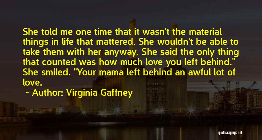 Virginia Gaffney Quotes: She Told Me One Time That It Wasn't The Material Things In Life That Mattered. She Wouldn't Be Able To