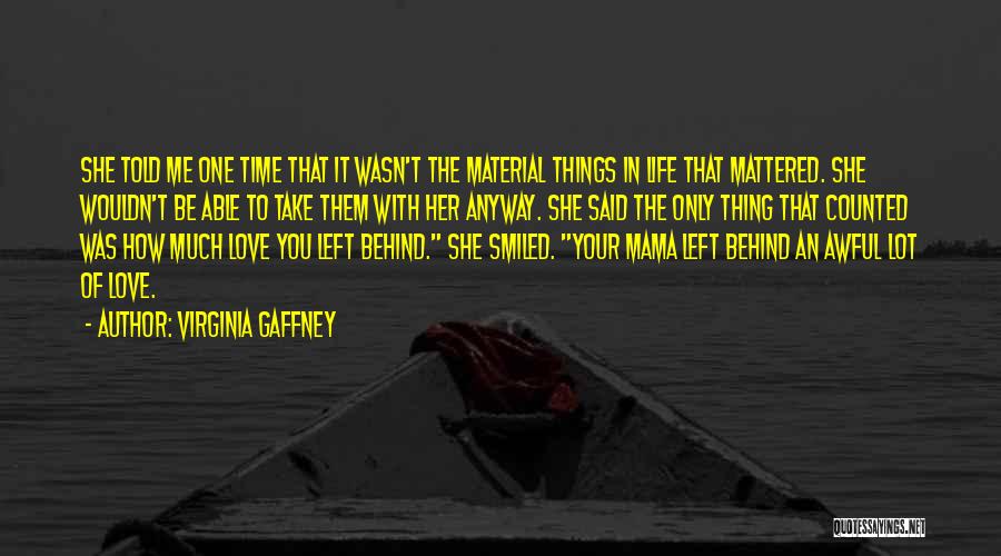 Virginia Gaffney Quotes: She Told Me One Time That It Wasn't The Material Things In Life That Mattered. She Wouldn't Be Able To