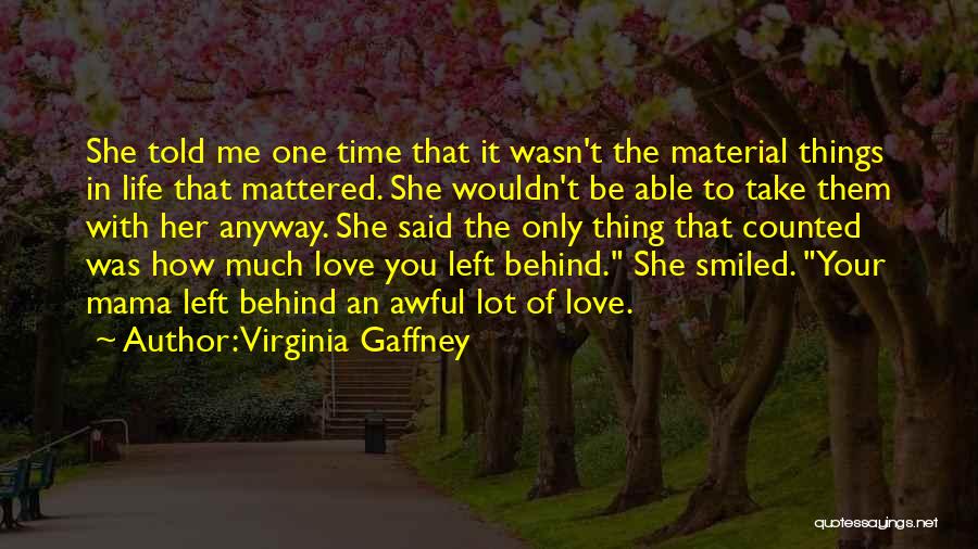 Virginia Gaffney Quotes: She Told Me One Time That It Wasn't The Material Things In Life That Mattered. She Wouldn't Be Able To