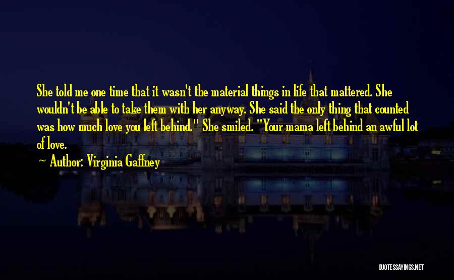 Virginia Gaffney Quotes: She Told Me One Time That It Wasn't The Material Things In Life That Mattered. She Wouldn't Be Able To