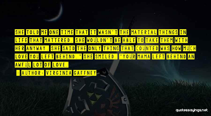 Virginia Gaffney Quotes: She Told Me One Time That It Wasn't The Material Things In Life That Mattered. She Wouldn't Be Able To