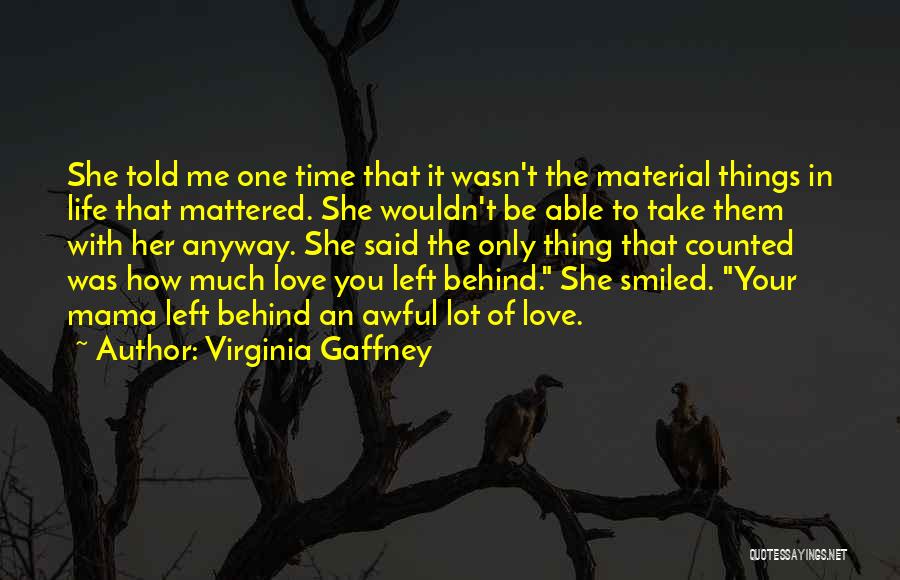 Virginia Gaffney Quotes: She Told Me One Time That It Wasn't The Material Things In Life That Mattered. She Wouldn't Be Able To