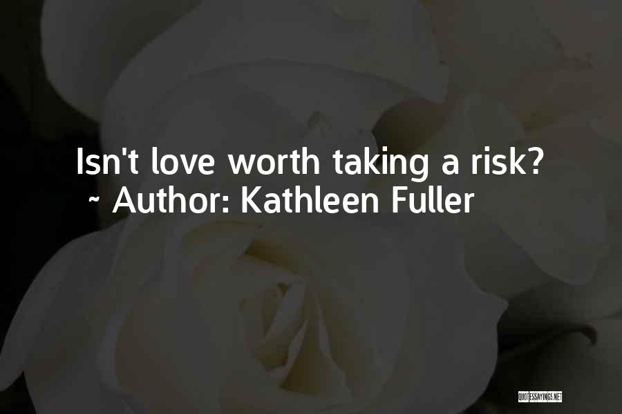 Kathleen Fuller Quotes: Isn't Love Worth Taking A Risk?