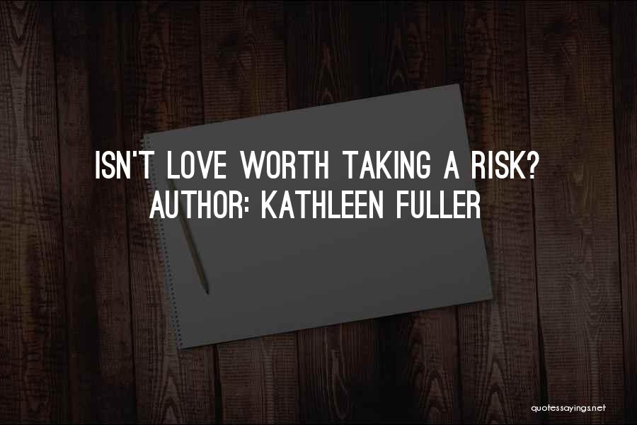 Kathleen Fuller Quotes: Isn't Love Worth Taking A Risk?