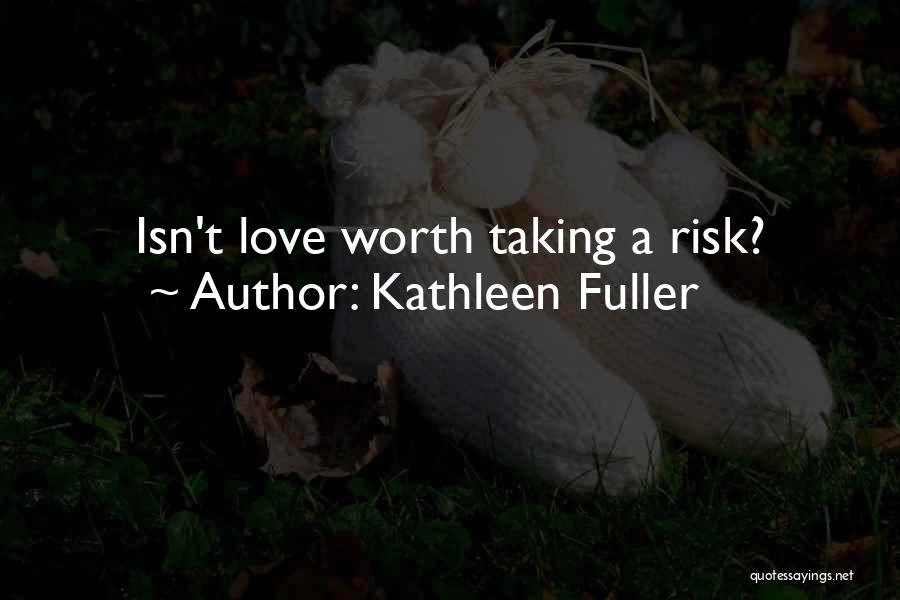 Kathleen Fuller Quotes: Isn't Love Worth Taking A Risk?