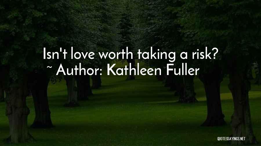 Kathleen Fuller Quotes: Isn't Love Worth Taking A Risk?