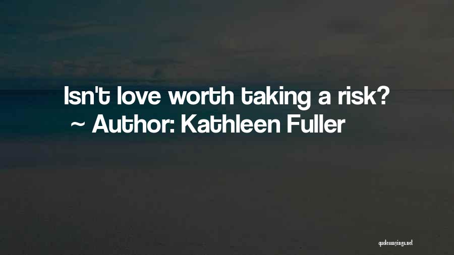 Kathleen Fuller Quotes: Isn't Love Worth Taking A Risk?