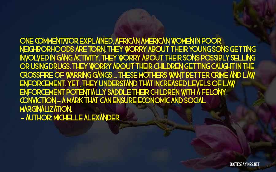 Michelle Alexander Quotes: One Commentator Explained, African American Women In Poor Neighborhoods Are Torn. They Worry About Their Young Sons Getting Involved In