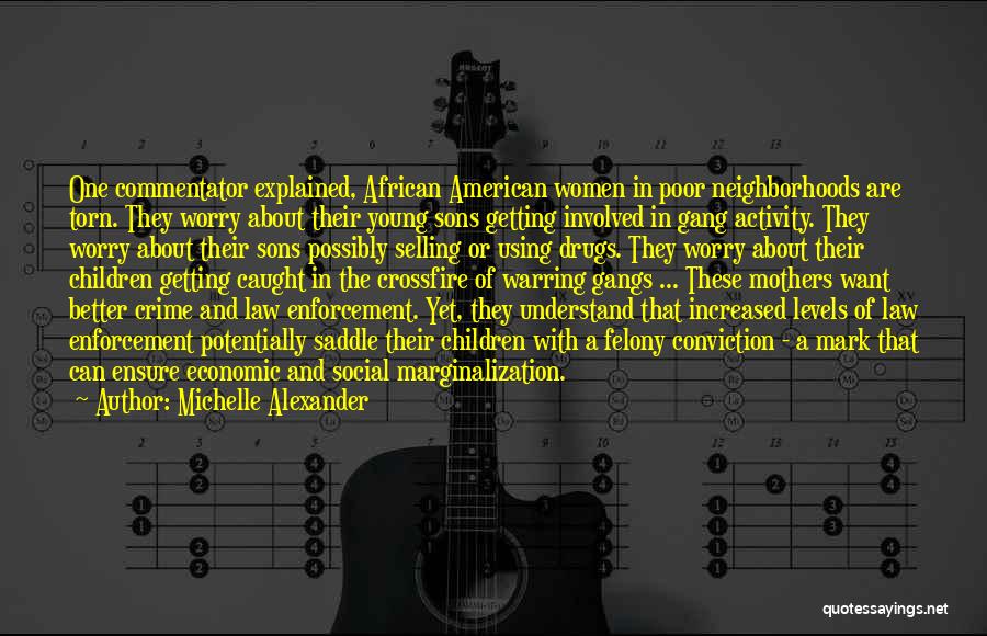 Michelle Alexander Quotes: One Commentator Explained, African American Women In Poor Neighborhoods Are Torn. They Worry About Their Young Sons Getting Involved In
