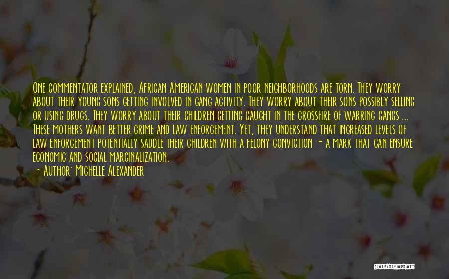 Michelle Alexander Quotes: One Commentator Explained, African American Women In Poor Neighborhoods Are Torn. They Worry About Their Young Sons Getting Involved In