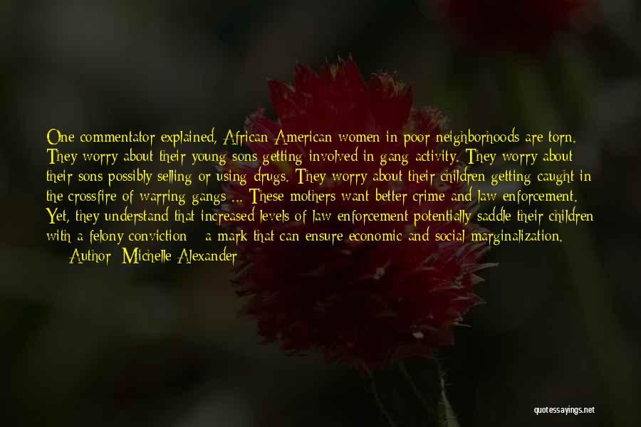 Michelle Alexander Quotes: One Commentator Explained, African American Women In Poor Neighborhoods Are Torn. They Worry About Their Young Sons Getting Involved In
