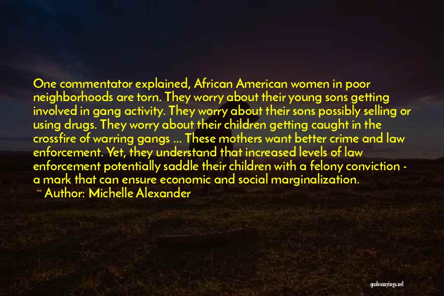 Michelle Alexander Quotes: One Commentator Explained, African American Women In Poor Neighborhoods Are Torn. They Worry About Their Young Sons Getting Involved In