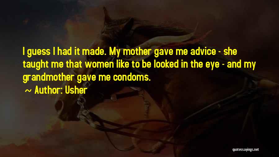 Usher Quotes: I Guess I Had It Made. My Mother Gave Me Advice - She Taught Me That Women Like To Be