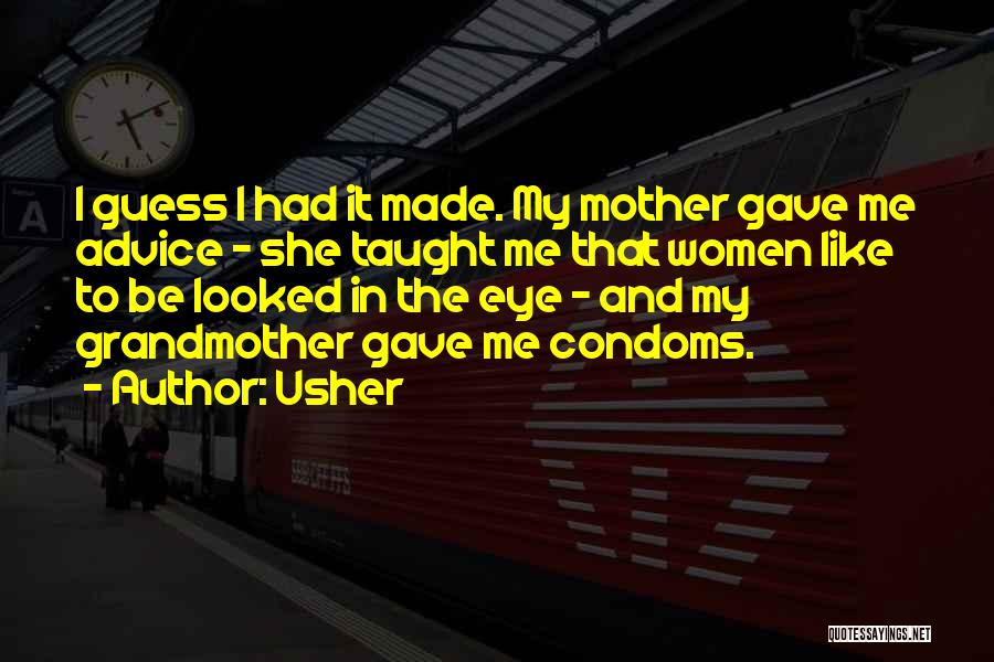 Usher Quotes: I Guess I Had It Made. My Mother Gave Me Advice - She Taught Me That Women Like To Be