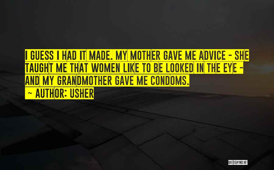 Usher Quotes: I Guess I Had It Made. My Mother Gave Me Advice - She Taught Me That Women Like To Be