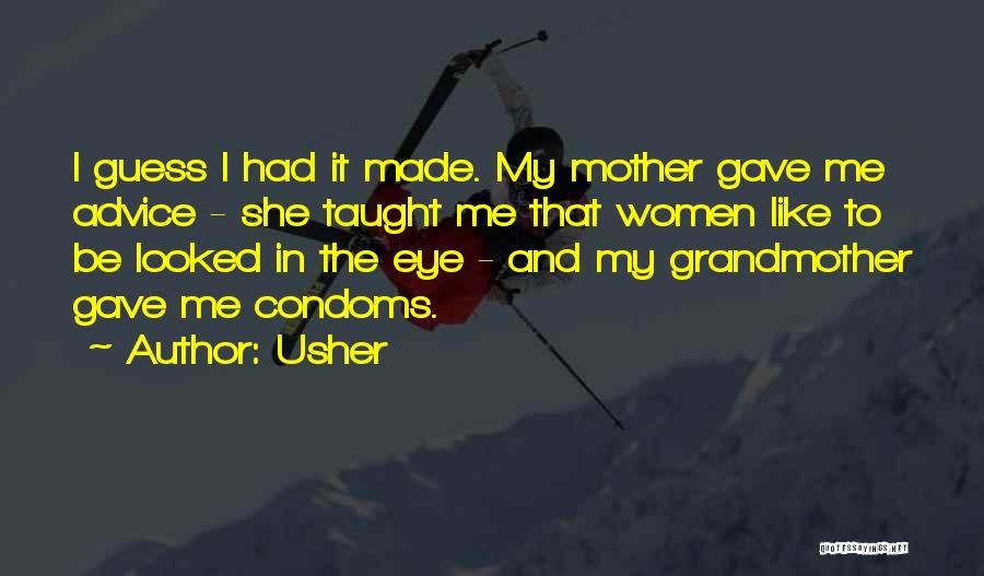 Usher Quotes: I Guess I Had It Made. My Mother Gave Me Advice - She Taught Me That Women Like To Be