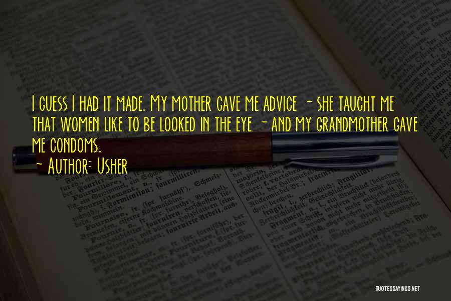 Usher Quotes: I Guess I Had It Made. My Mother Gave Me Advice - She Taught Me That Women Like To Be