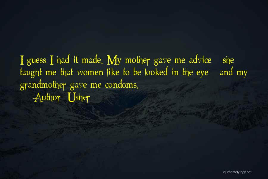 Usher Quotes: I Guess I Had It Made. My Mother Gave Me Advice - She Taught Me That Women Like To Be