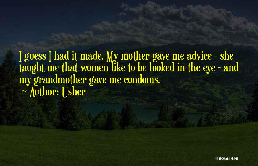 Usher Quotes: I Guess I Had It Made. My Mother Gave Me Advice - She Taught Me That Women Like To Be