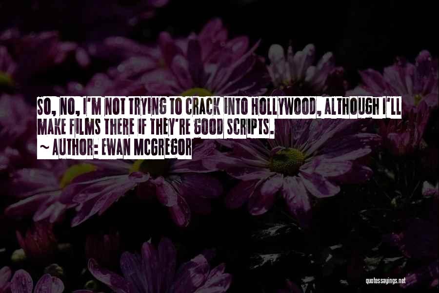 Ewan McGregor Quotes: So, No, I'm Not Trying To Crack Into Hollywood, Although I'll Make Films There If They're Good Scripts.